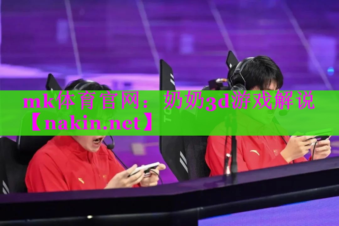 mk体育官网：奶奶3d游戏解说