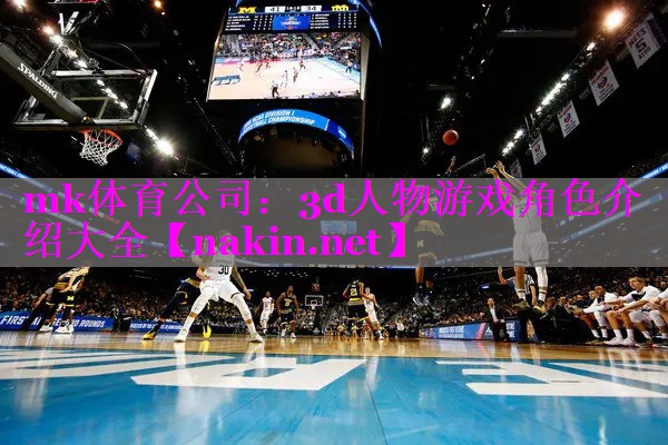 mk体育公司：3d人物游戏角色介绍大全
