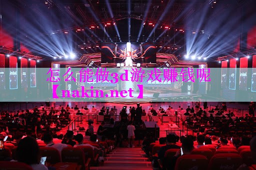怎么能做3d游戏赚钱呢
