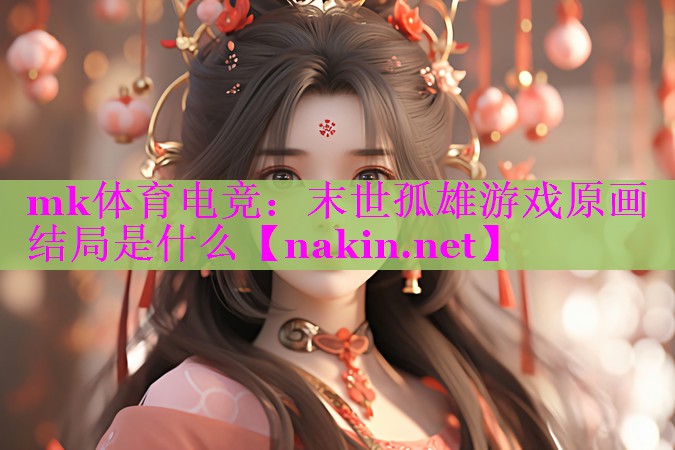 mk体育电竞：末世孤雄游戏原画结局是什么