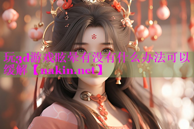 玩3d游戏眩晕有没有什么办法可以缓解