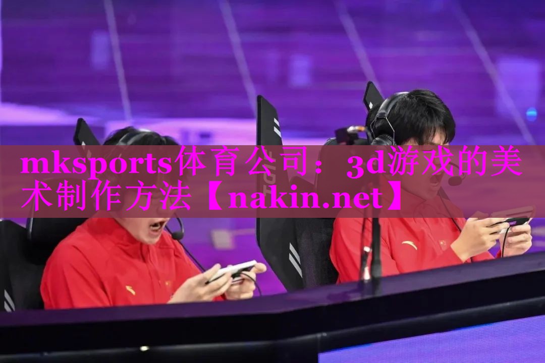 mksports体育公司：3d游戏的美术制作方法
