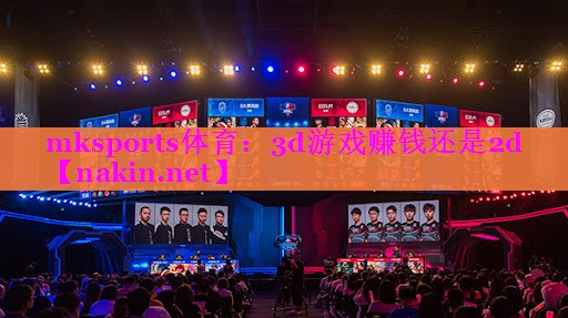 mksports体育：3d游戏赚钱还是2d