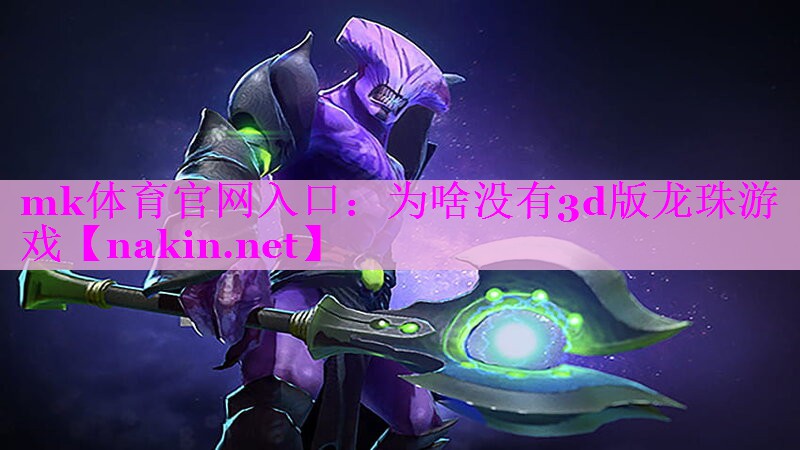 mk体育官网入口：为啥没有3d版龙珠游戏