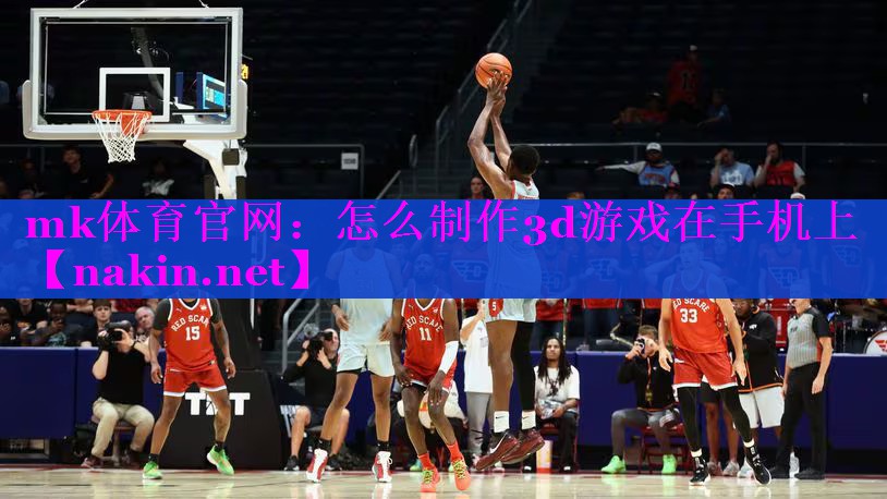 mk体育官网：怎么制作3d游戏在手机上
