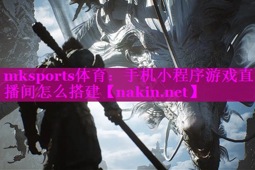 mksports体育：手机小程序游戏直播间怎么搭建