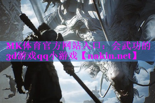 MK体育官方网站入口：会武功的3d游戏qq小游戏