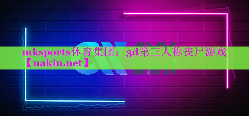 mksports体育集团：3d第三人称丧尸游戏