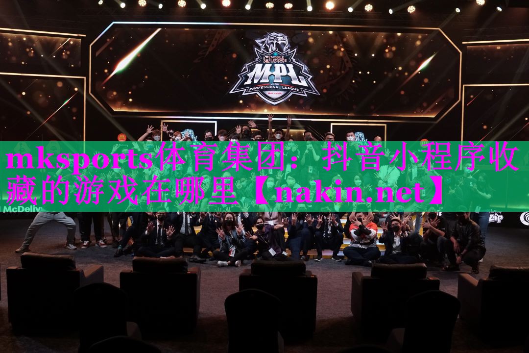 mksports体育集团：抖音小程序收藏的游戏在哪里