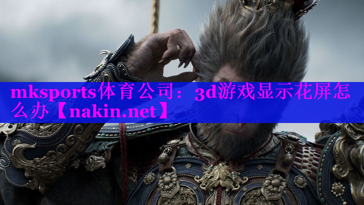 mksports体育公司：3d游戏显示花屏怎么办