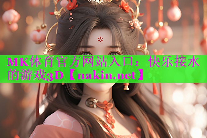 MK体育官方网站入口：快乐接水的游戏3D