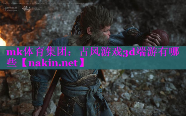 mk体育集团：古风游戏3d端游有哪些