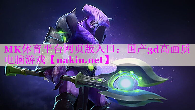 MK体育平台网页版入口：国产3d高画质电脑游戏