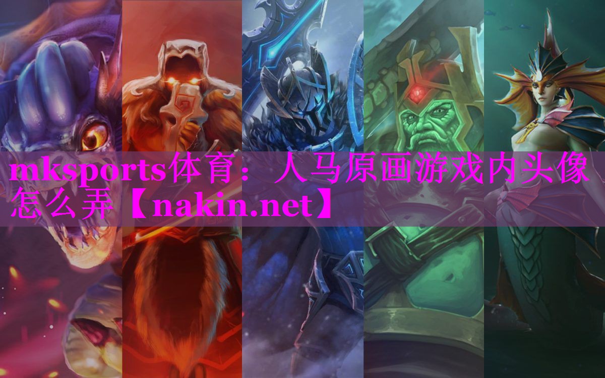mksports体育：人马原画游戏内头像怎么弄