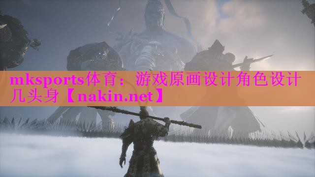 mksports体育：游戏原画设计角色设计几头身