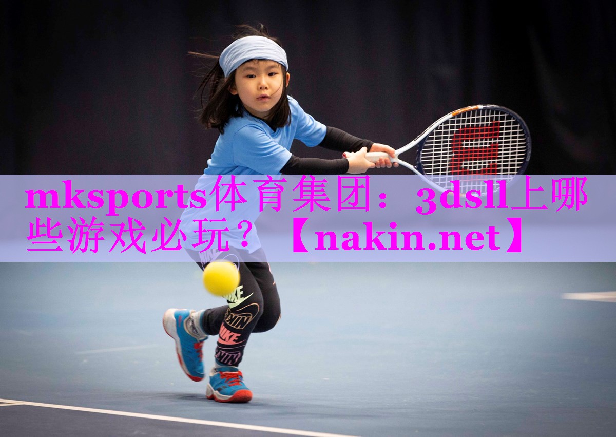 mksports体育集团：3dsll上哪些游戏必玩？