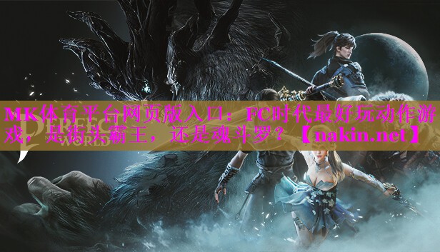 MK体育平台网页版入口：FC时代最好玩动作游戏，是街头霸王，还是魂斗罗？