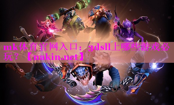 mk体育官网入口：3dsll上哪些游戏必玩？