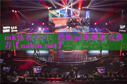 mk体育公司：恐怖3d街机游戏推荐