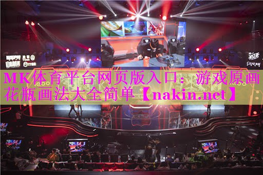 MK体育平台网页版入口：游戏原画花瓶画法大全简单