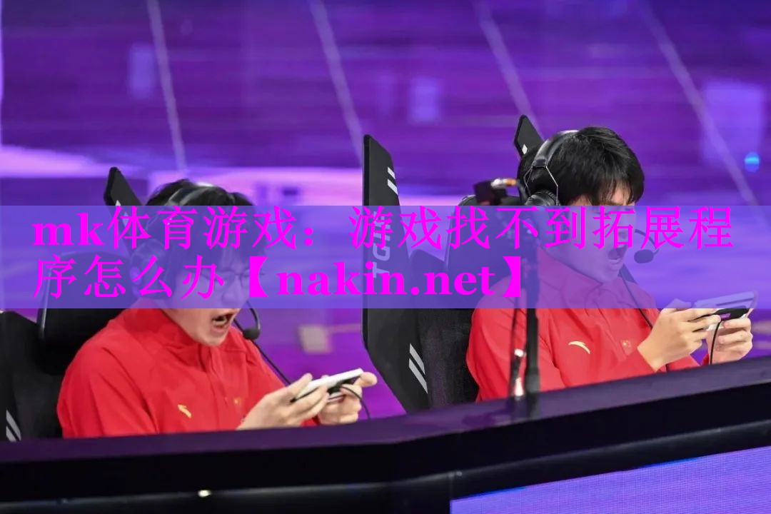 mk体育游戏：游戏找不到拓展程序怎么办