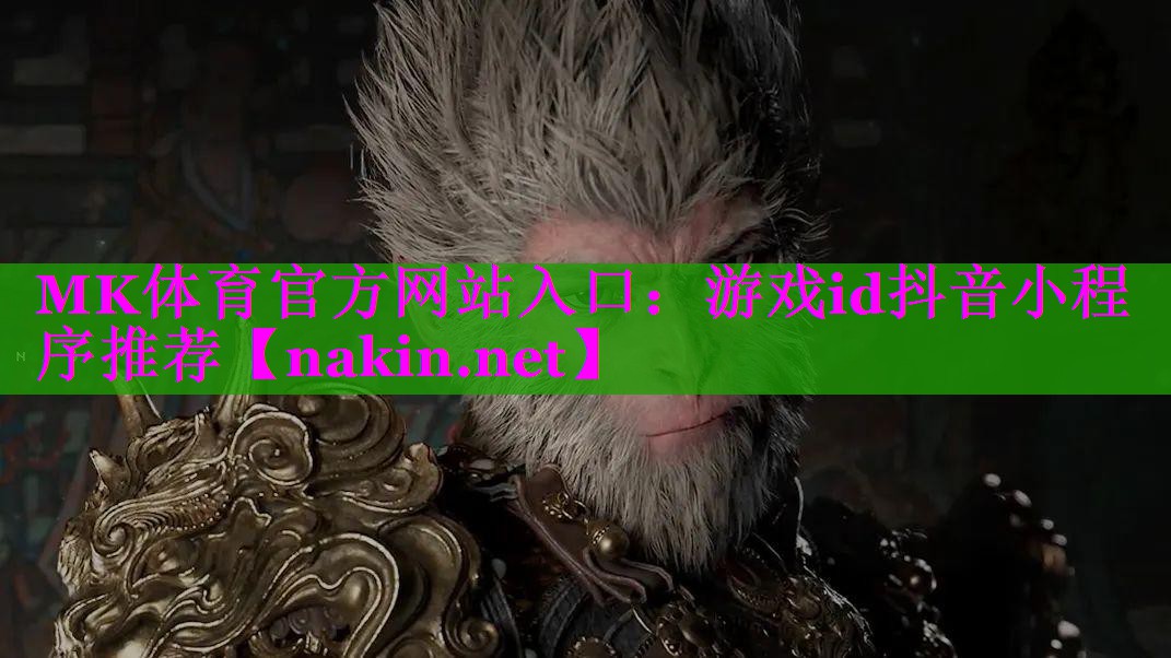 MK体育官方网站入口：游戏id抖音小程序推荐
