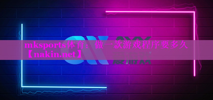 mksports体育：做一款游戏程序要多久