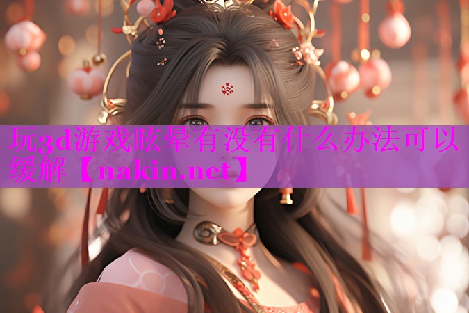 玩3d游戏眩晕有没有什么办法可以缓解