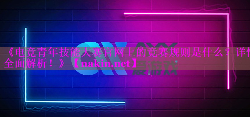 《电竞青年技能大赛官网上的竞赛规则是什么？详情全面解析！》